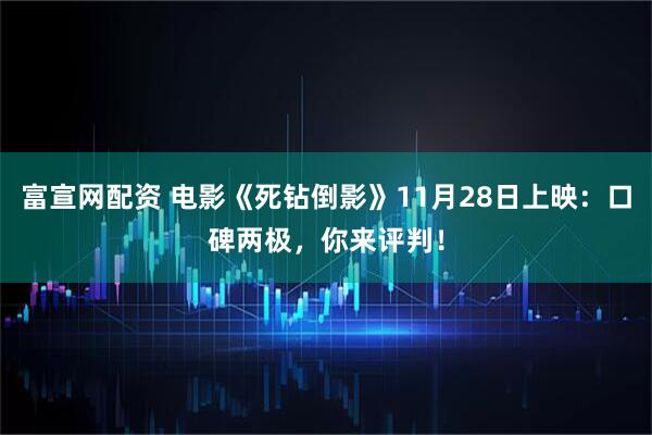 富宣网配资 电影《死钻倒影》11月28日上映：口碑两极，你来评判！
